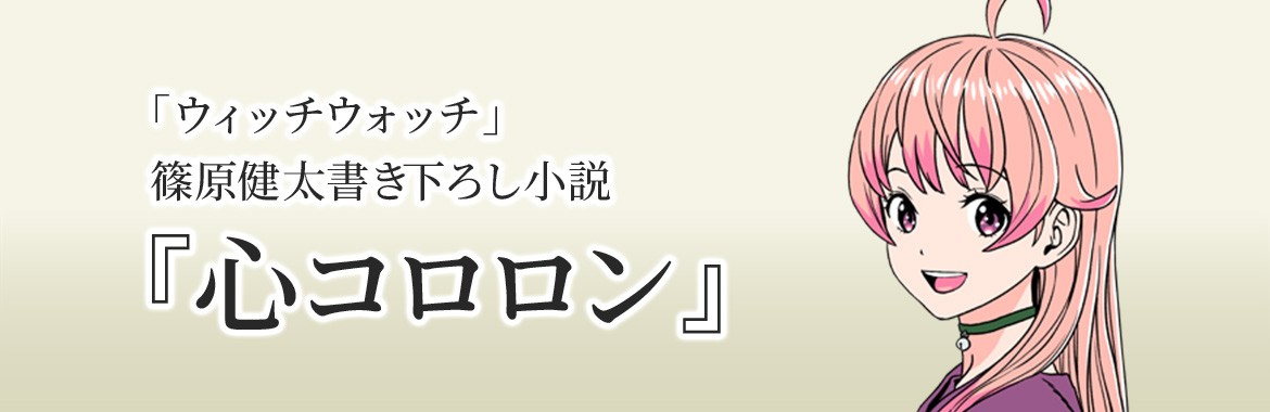 「ウィッチウォッチ」篠原健太書き下ろし小説「心コロロン」